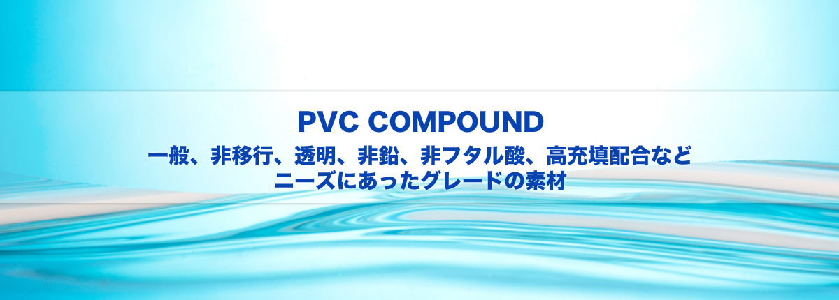 PVC COMPOUND 一般、非移行、透明、非鉛、非フタル酸、高充填配合などニーズに合ったグレードの素材